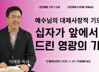 예수님의 대제사장적 기도(1): 십자가 앞에서 드린 영광의 기도 | 주일설교 4.26.2026