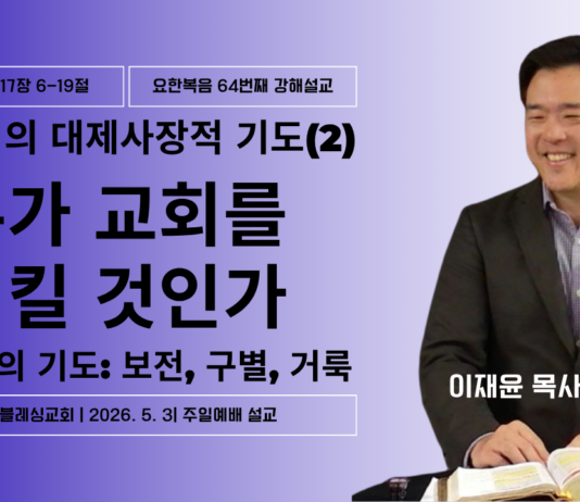 예수님의 대제사장적 기도(2): 누가 교회를 지킬 것인가 | 주일설교 5. 3. 2026